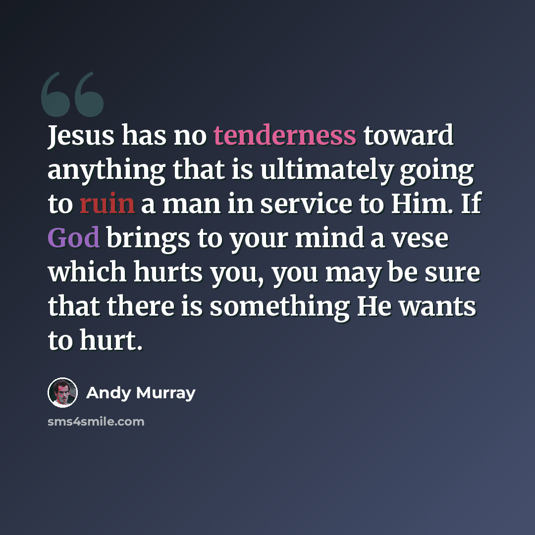 “Jesus has no tenderness toward anything that is ultimately going to ruin a man in service to Him. If God brings to your mind a vese which hurts you, you may be sure that there is something He wants to hurt.” quote by Andy Murray