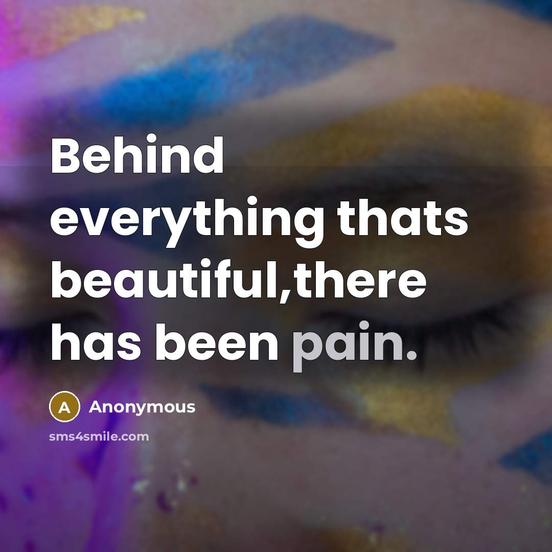“Behind everything thats beautiful,there has been pain.” quote by Anonymous