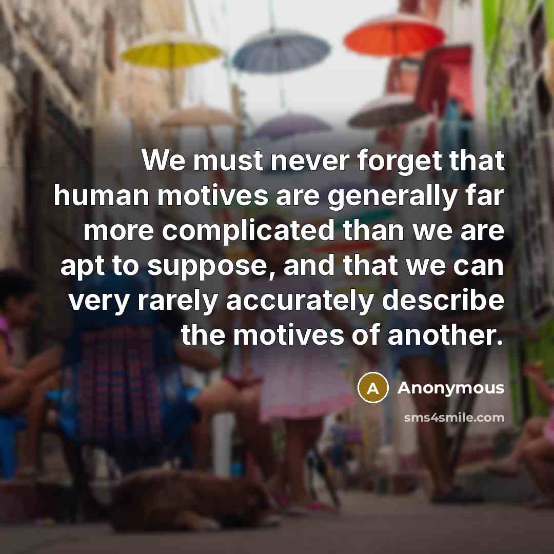“We must never forget that human motives are generally far more complicated than we are apt to suppose, and that we can very rarely accurately describe the motives of another.” quote by Anonymous