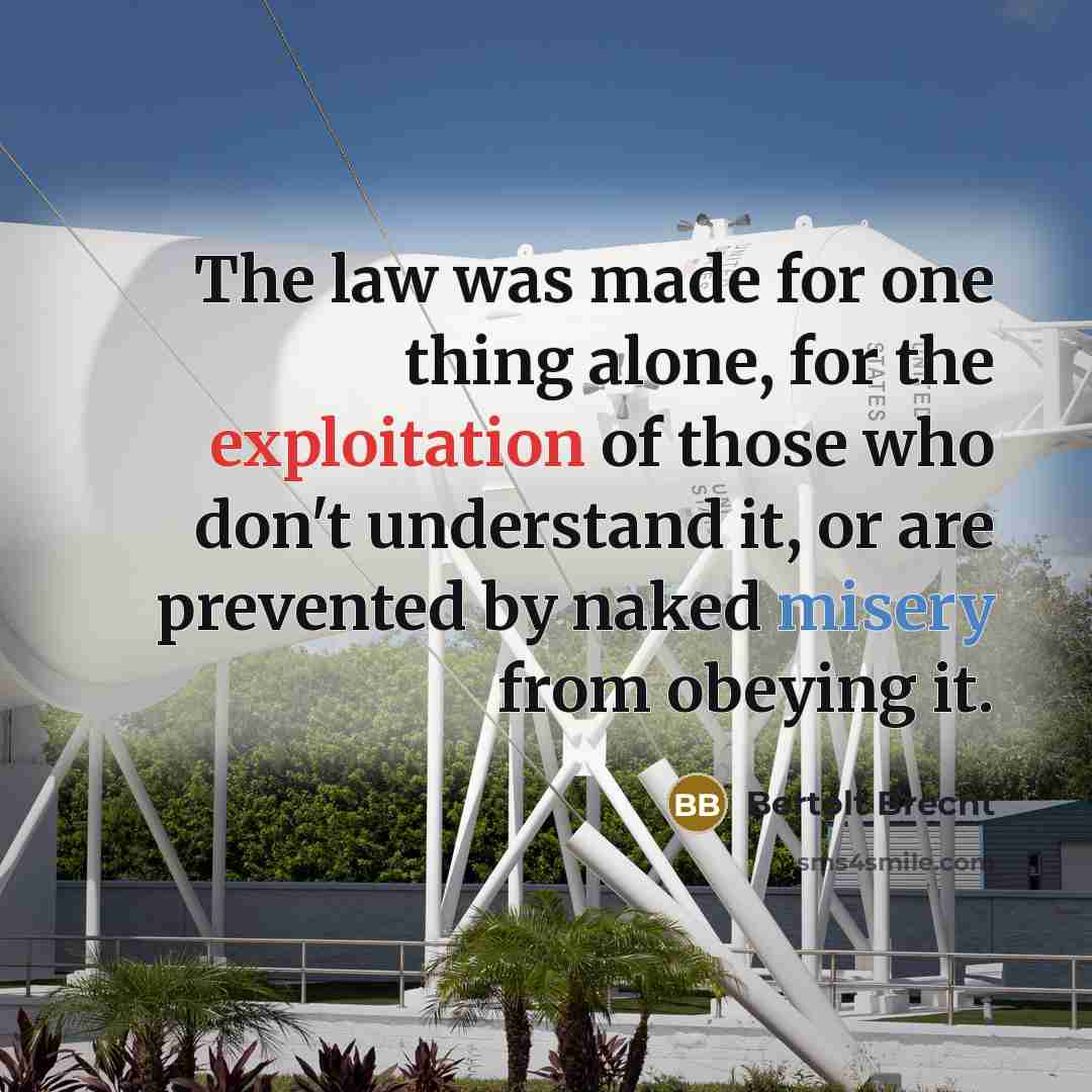 “The law was made for one thing alone, for the exploitation of those who don't understand it, or are prevented by naked misery from obeying it.” quote by Bertolt Brecht