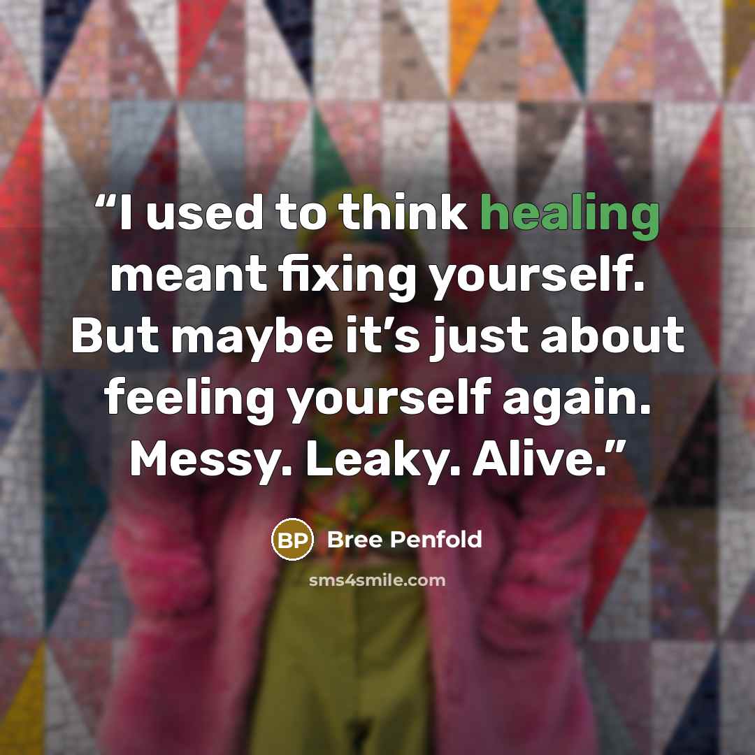 “I used to think healing meant fixing yourself. But maybe it’s just about feeling yourself again. Messy. Leaky. Alive.” quote by Bree Penfold