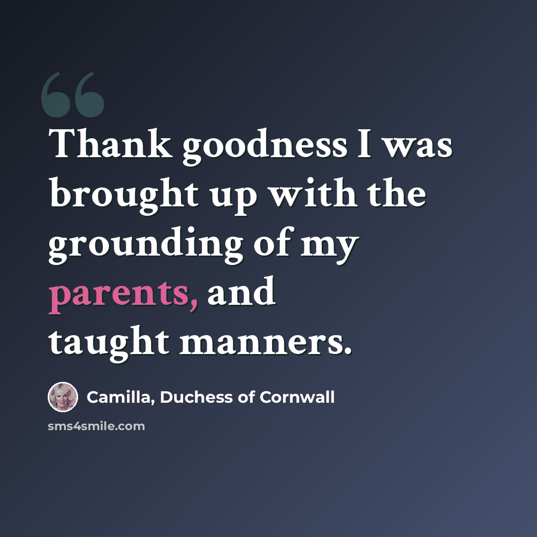 “Thank goodness I was brought up with the grounding of my parents, and taught manners.” quote by Camilla, Duchess of Cornwall