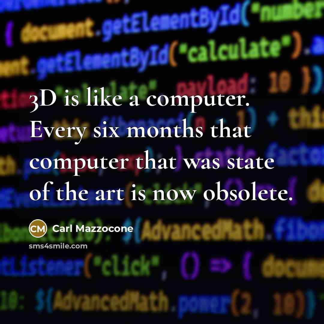 “3D is like a computer. Every six months that computer that was state of the art is now obsolete.” quote by Carl Mazzocone