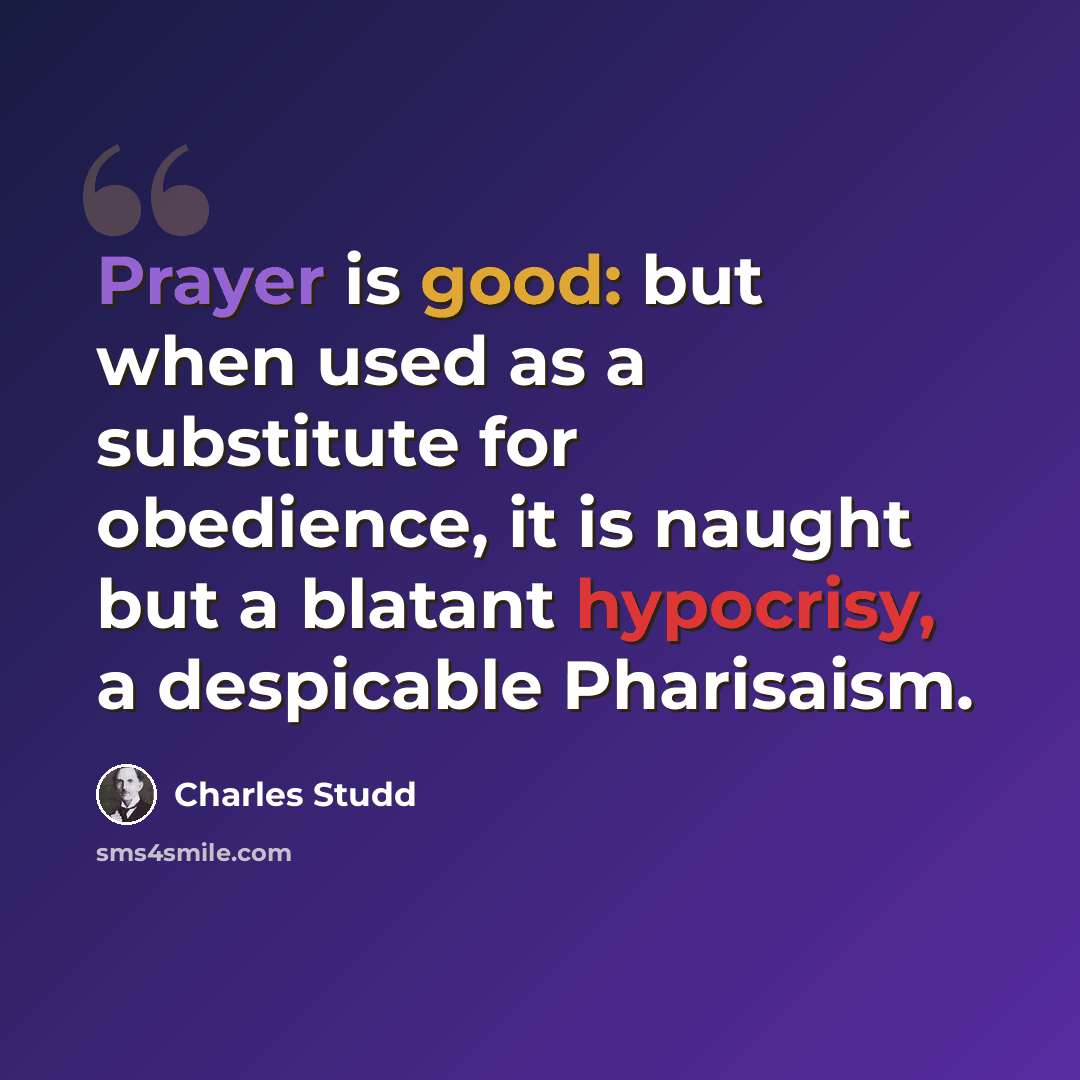 “Prayer is good: but when used as a substitute for obedience, it is naught but a blatant hypocrisy, a despicable Pharisaism.” quote by Charles Studd