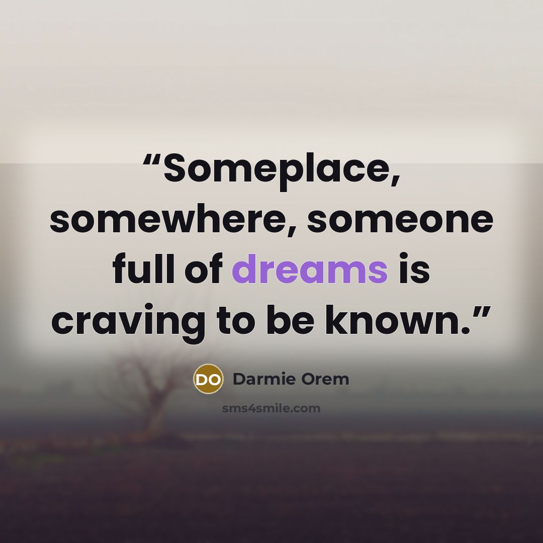 “Someplace, somewhere, someone full of dreams is craving to be known.” quote by Darmie Orem