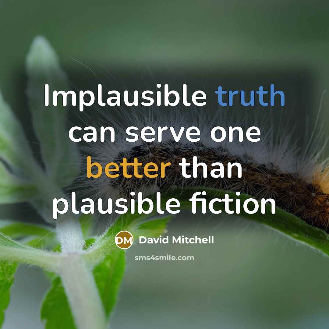 “Implausible truth can serve one better than plausible fiction” quote by David Mitchell