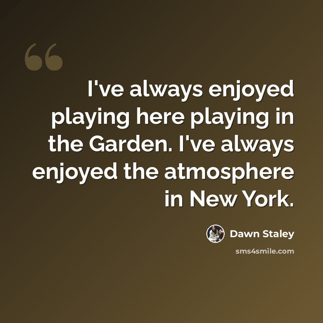 “I've always enjoyed playing here playing in the Garden. I've always enjoyed the atmosphere in New York.” quote by Dawn Staley