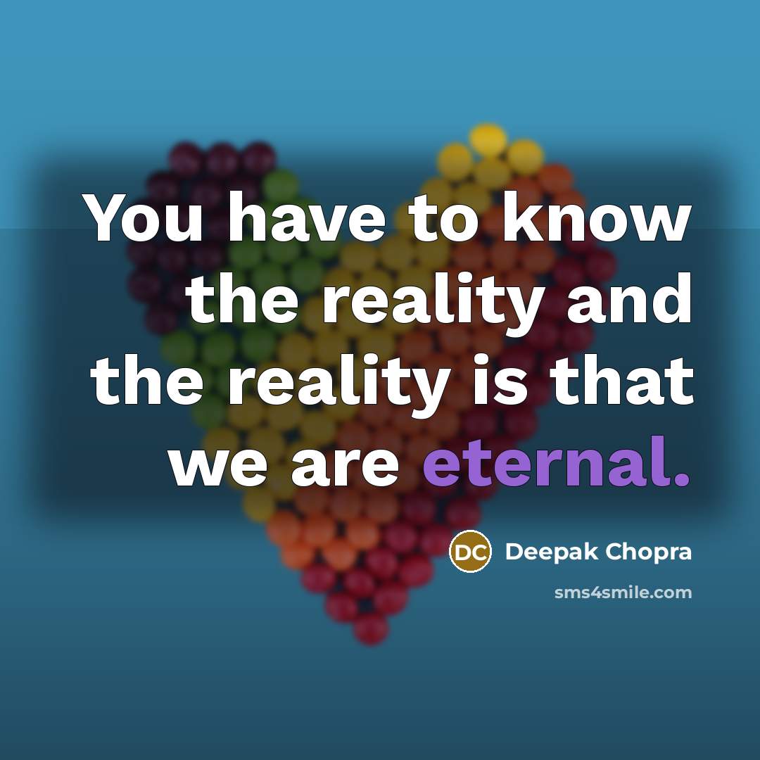 “You have to know the reality and the reality is that we are eternal.” quote by Deepak Chopra