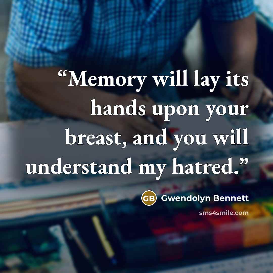 “Memory will lay its hands upon your breast, and you will understand my hatred.” quote by Gwendolyn Bennett