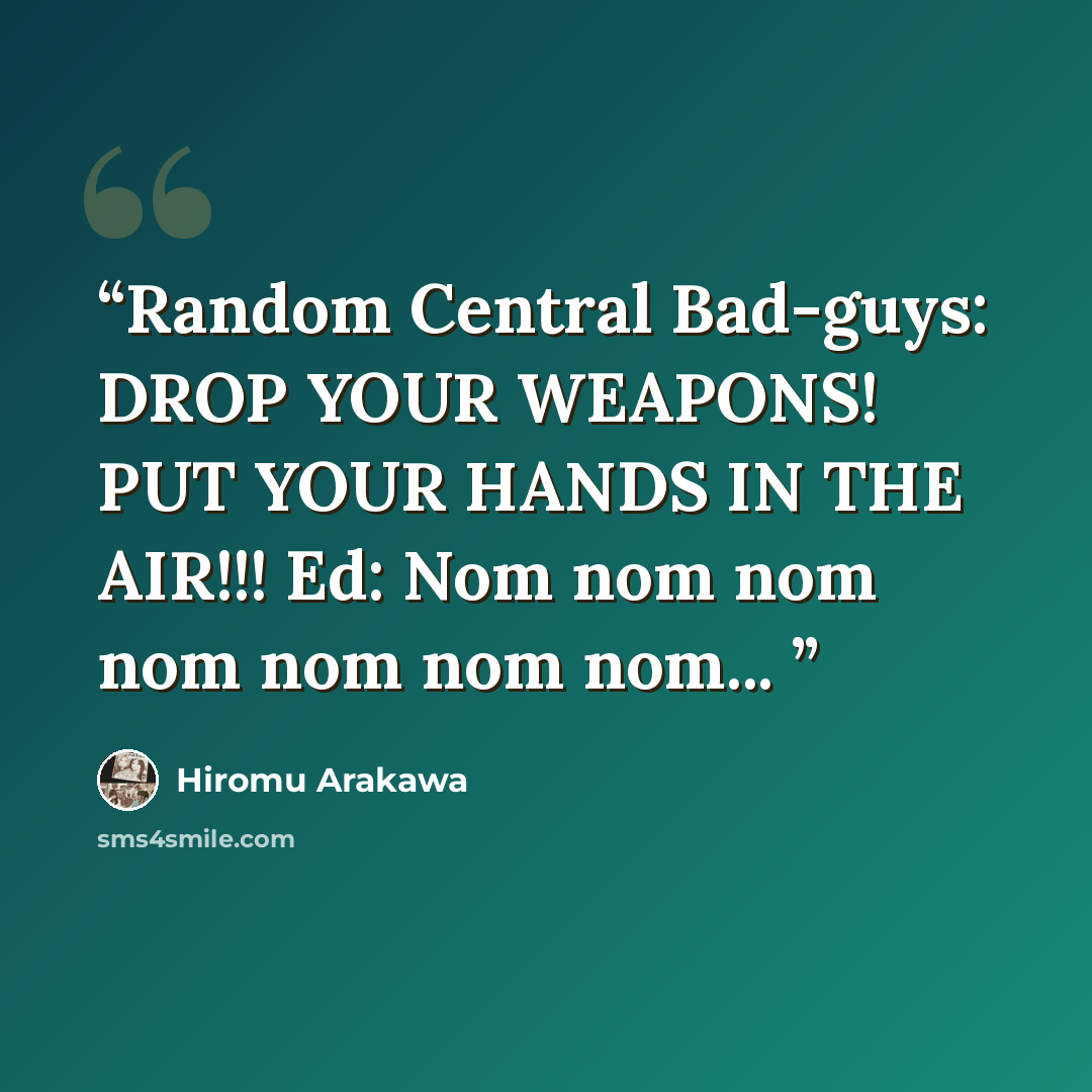 “Random Central Bad-guys: DROP YOUR WEAPONS! PUT YOUR HANDS IN THE AIR!!! Ed: Nom nom nom nom nom nom nom...” quote by Hiromu Arakawa
