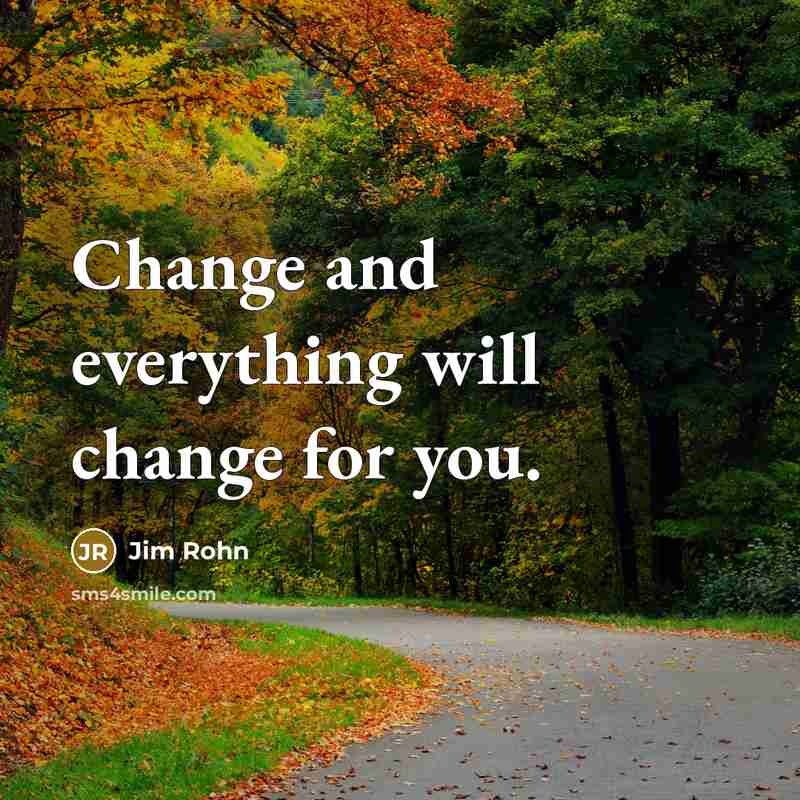 “Change and everything will change for you.” quote by Jim Rohn
