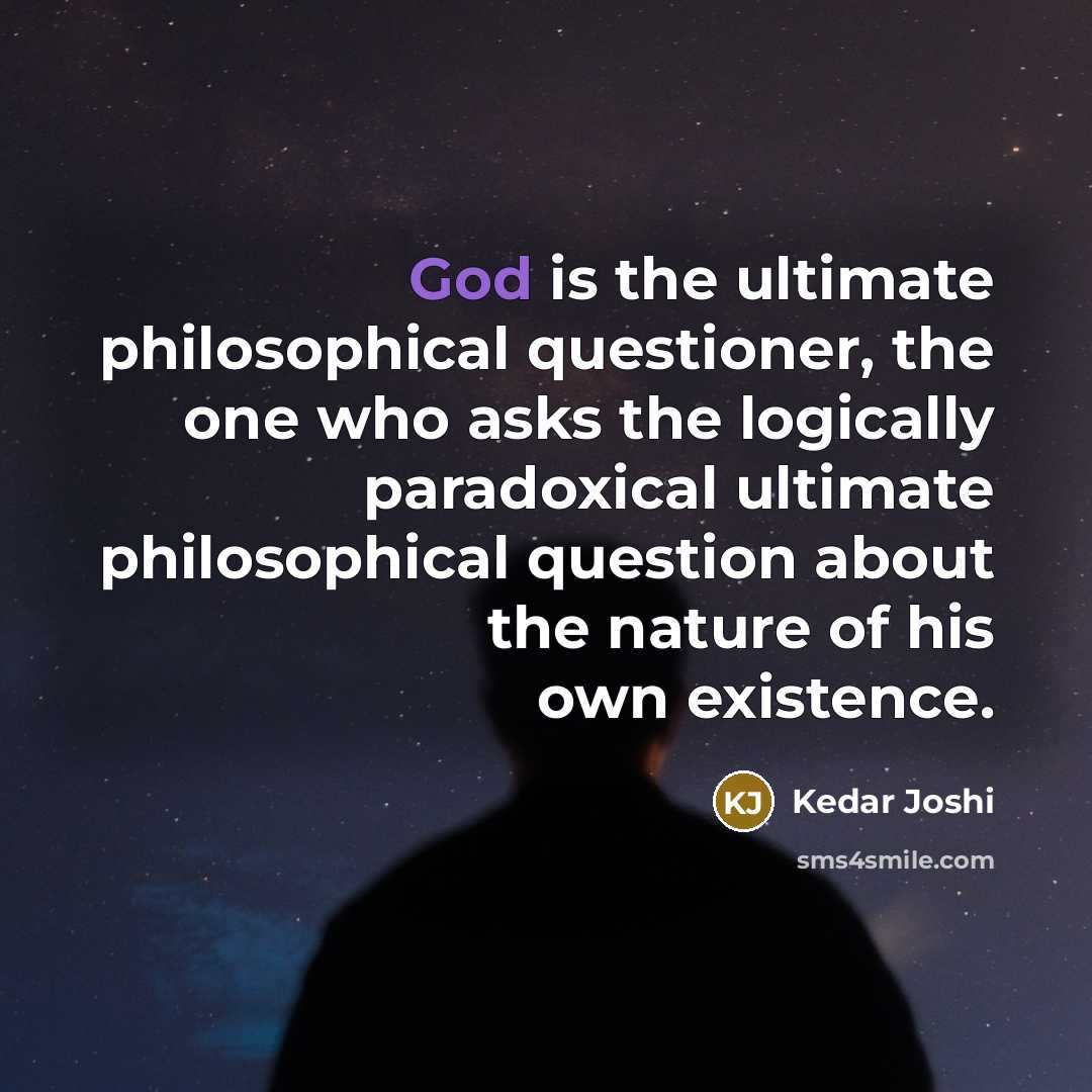 “God is the ultimate philosophical questioner, the one who asks the logically paradoxical ultimate philosophical question about the nature of his own existence.” quote by Kedar Joshi
