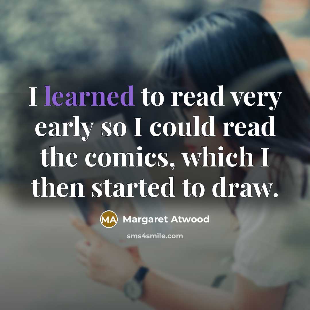 “I learned to read very early so I could read the comics, which I then started to draw.” quote by Margaret Atwood