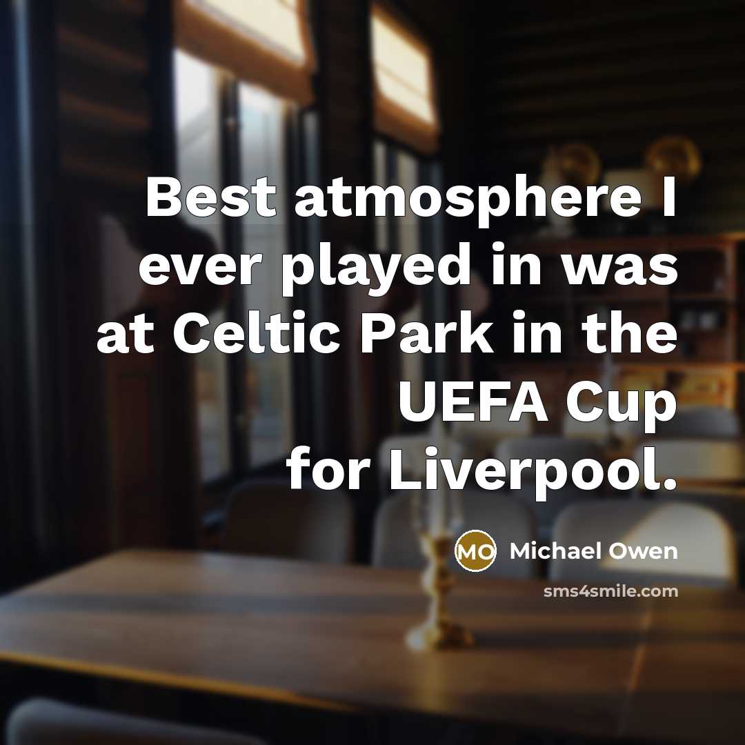 “Best atmosphere I ever played in was at Celtic Park in the UEFA Cup for Liverpool.” quote by Michael Owen