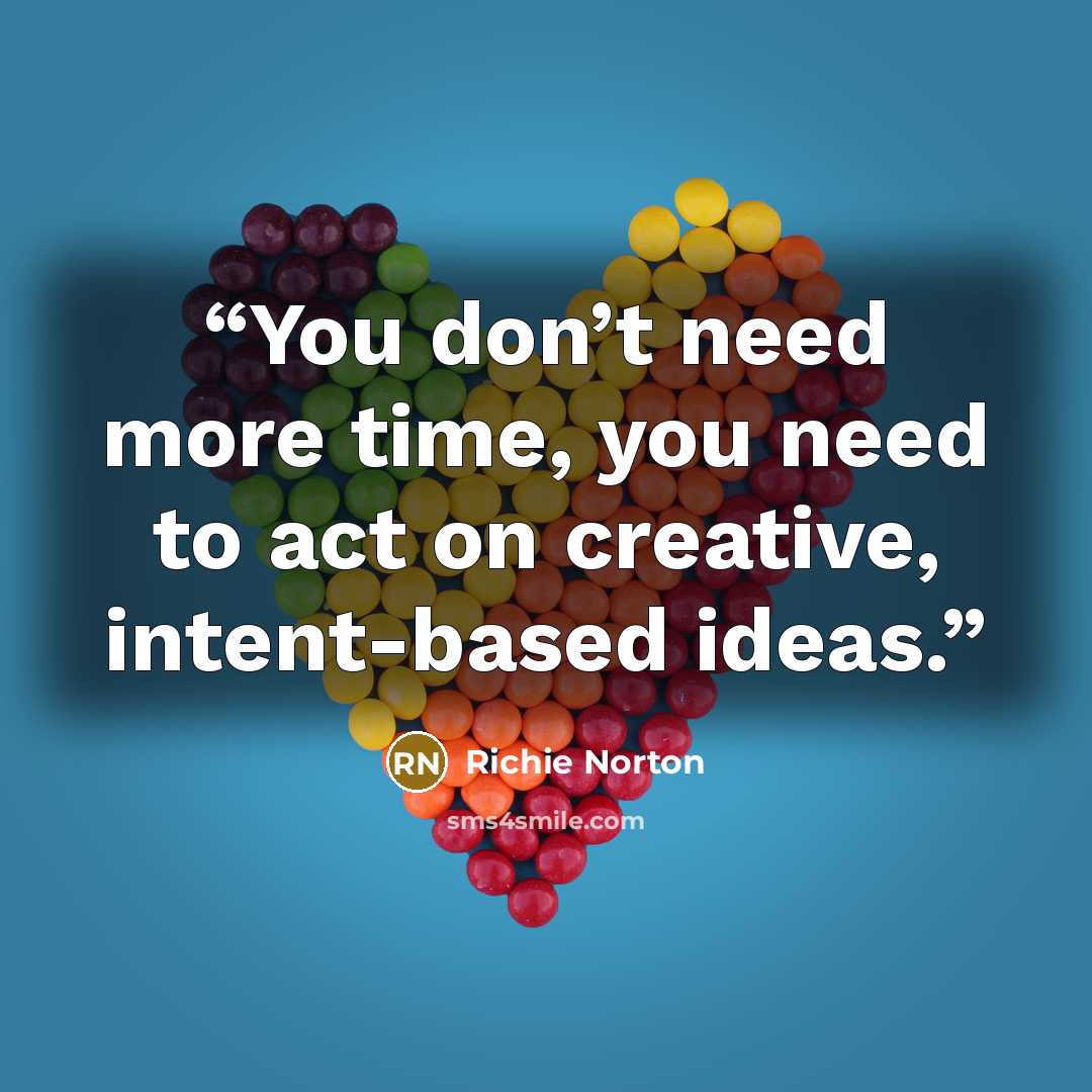 “You don’t need more time, you need to act on creative, intent-based ideas.” quote by Richie Norton