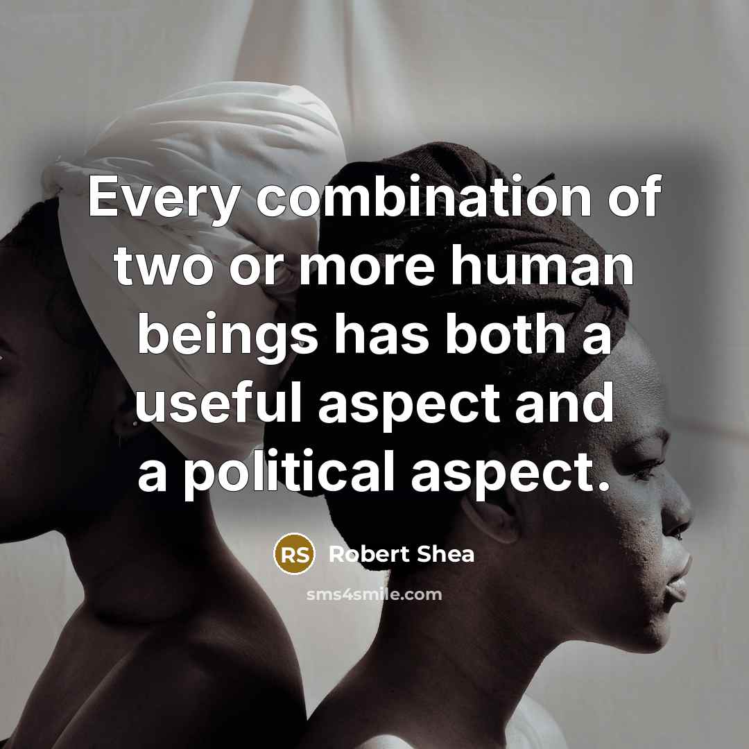 “Every combination of two or more human beings has both a useful aspect and a political aspect.” quote by Robert Shea