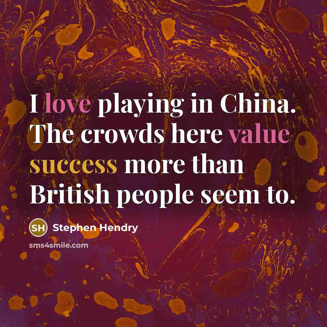 “I love playing in China. The crowds here value success more than British people seem to.” quote by Stephen Hendry