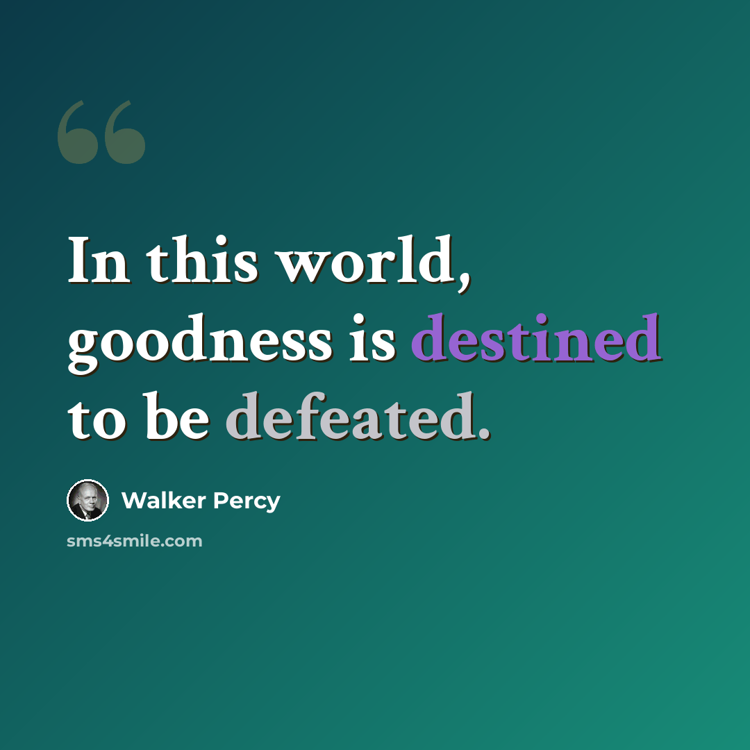 “In this world, goodness is destined to be defeated.” quote by Walker Percy