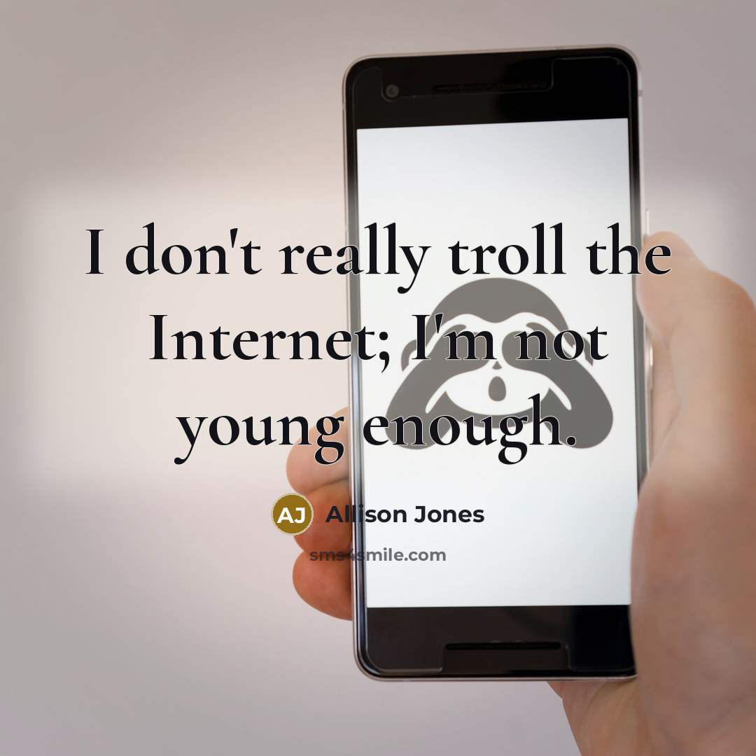 “I don't really troll the Internet; I'm not young enough.” quote by Allison Jones