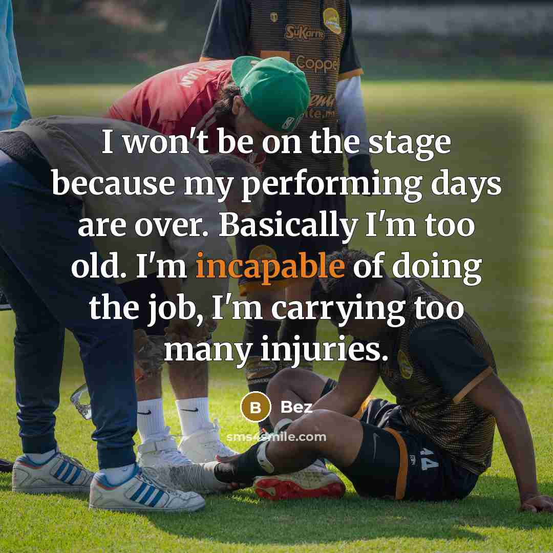 “I won't be on the stage because my performing days are over. Basically I'm too old. I'm incapable of doing the job, I'm carrying too many injuries.” quote by Bez