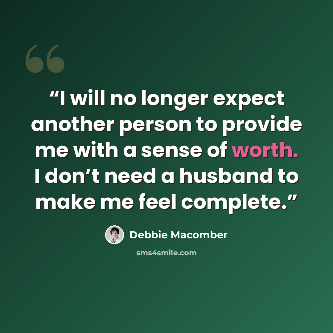 “I will no longer expect another person to provide me with a sense of worth. I don’t need a husband to make me feel complete.” quote by Debbie Macomber