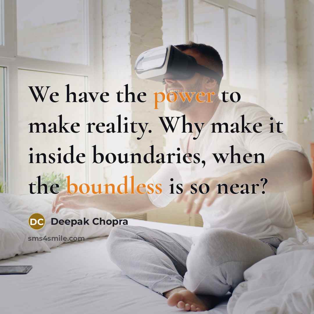 “We have the power to make reality. Why make it inside boundaries, when the boundless is so near?” quote by Deepak Chopra