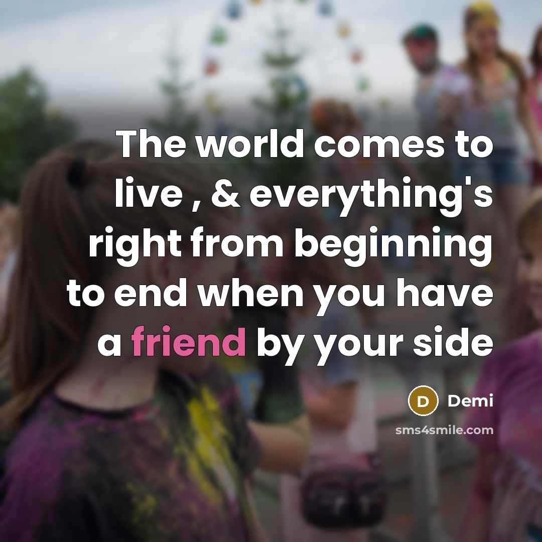 “The world comes to live , & everything's right from beginning to end when you have a friend by your side” quote by Demi