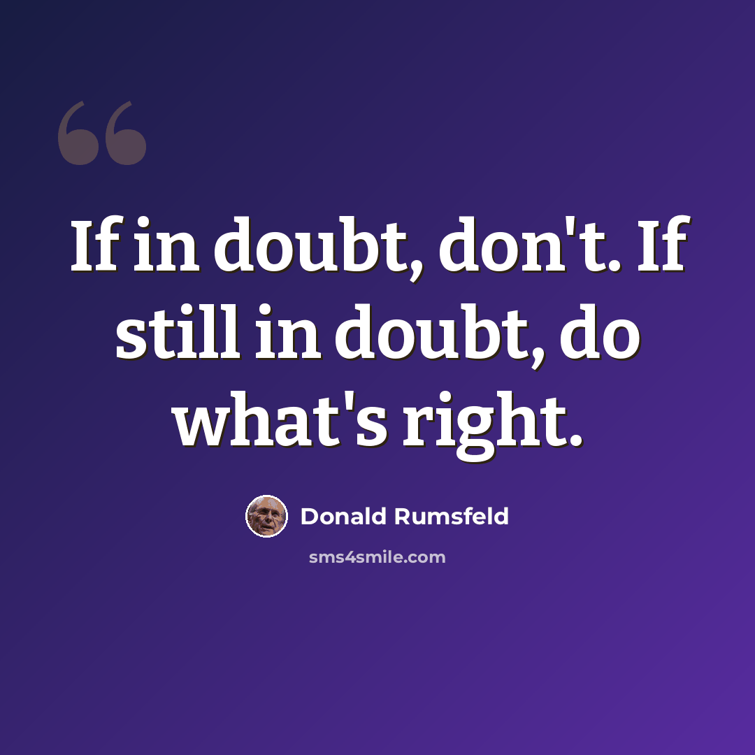 “If in doubt, don't. If still in doubt, do what's right.” quote by Donald Rumsfeld