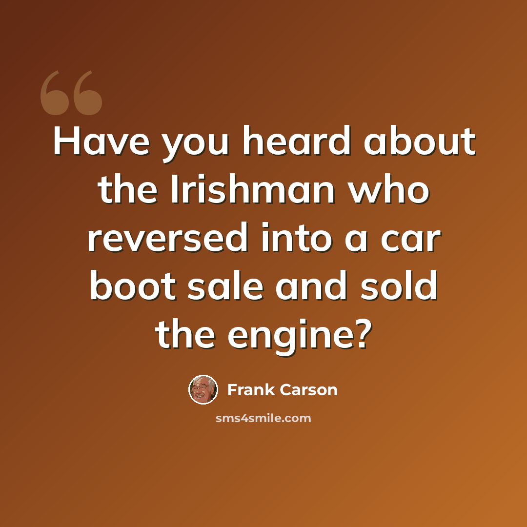 “Have you heard about the Irishman who reversed into a car boot sale and sold the engine?” quote by Frank Carson