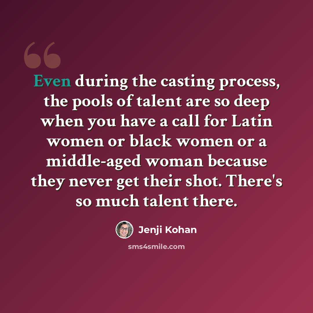 “Even during the casting process, the pools of talent are so deep when you have a call for Latin women or black women or a middle-aged woman because they never get their shot. There's so much talent there.” quote by Jenji Kohan