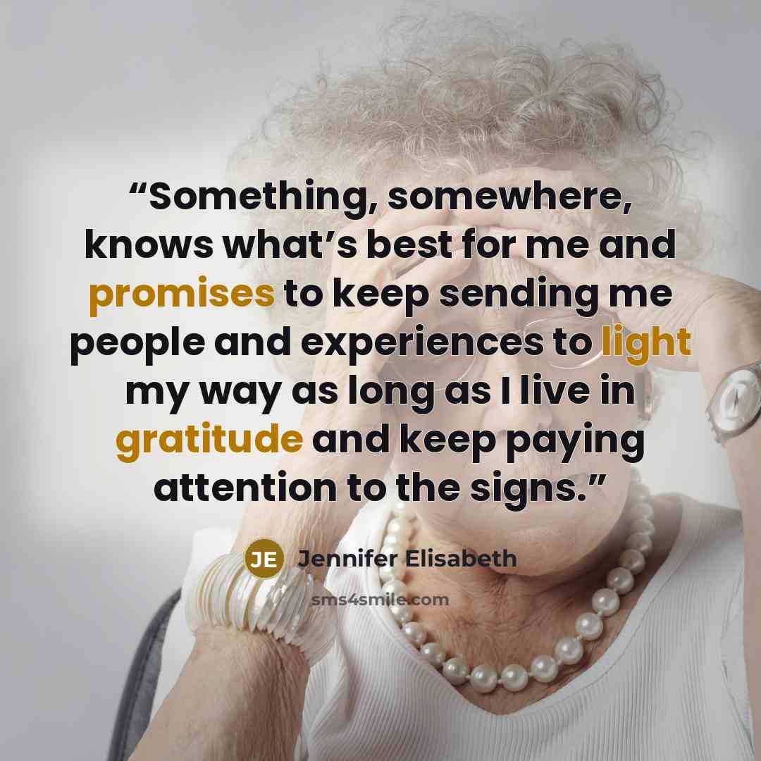 “Something, somewhere, knows what’s best for me and promises to keep sending me people and experiences to light my way as long as I live in gratitude and keep paying attention to the signs.” quote by Jennifer Elisabeth