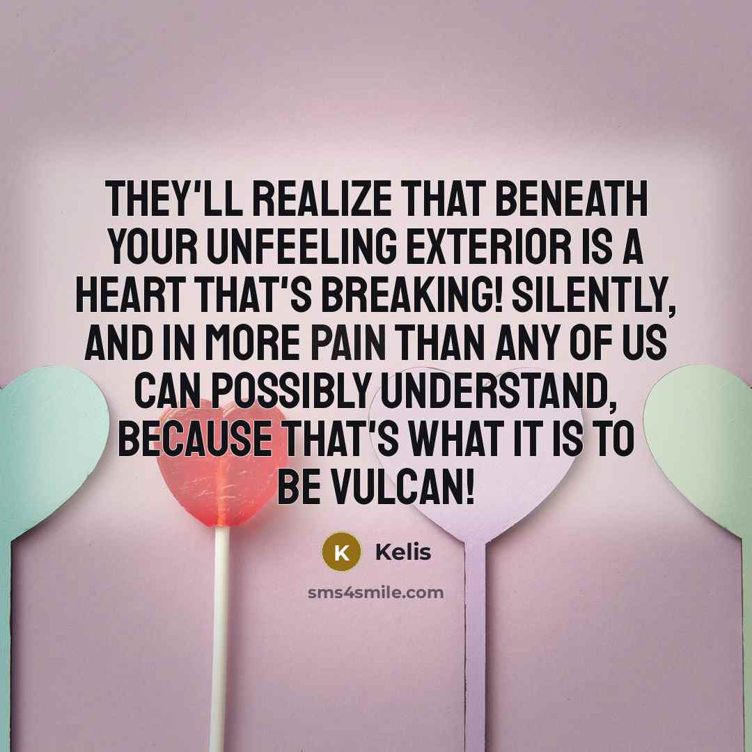 “They'll realize that beneath your unfeeling exterior is a heart that's breaking! Silently, and in more pain than any of us can possibly understand, because that's what it is to be Vulcan!” quote by Kelis