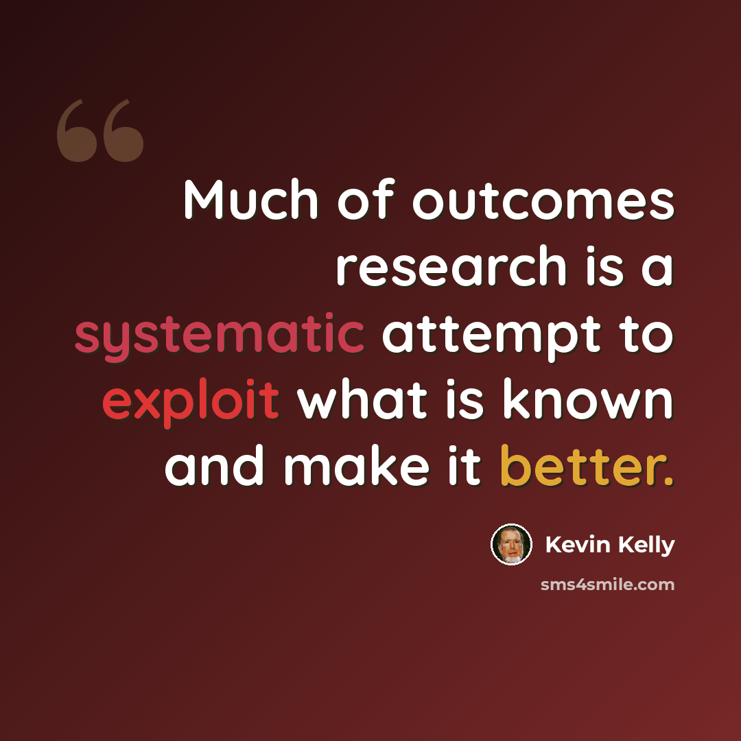 “Much of outcomes research is a systematic attempt to exploit what is known and make it better.” quote by Kevin Kelly