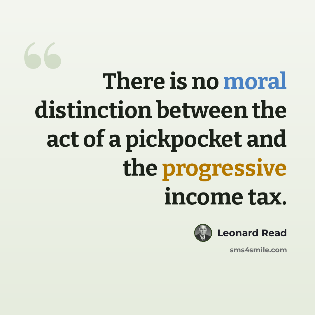 “There is no moral distinction between the act of a pickpocket and the progressive income tax.” quote by Leonard Read