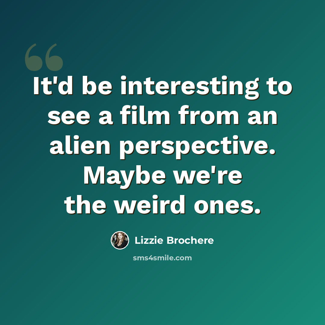 “It'd be interesting to see a film from an alien perspective. Maybe we're the weird ones.” quote by Lizzie Brochere