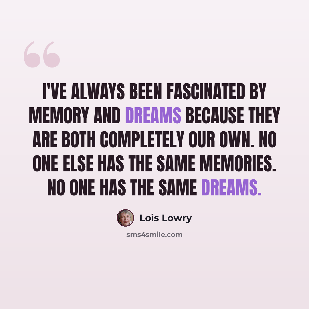“I've always been fascinated by memory and dreams because they are both completely our own. No one else has the same memories. No one has the same dreams.” quote by Lois Lowry