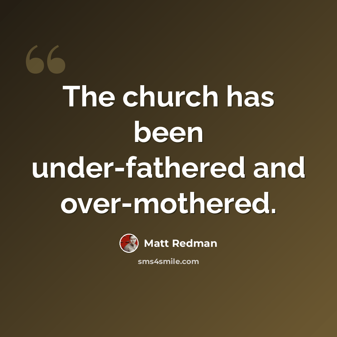 “The church has been under-fathered and over-mothered.” quote by Matt Redman