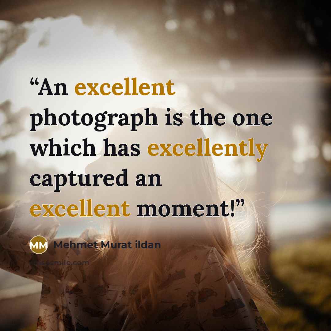 “An excellent photograph is the one which has excellently captured an excellent moment!” quote by Mehmet Murat ildan