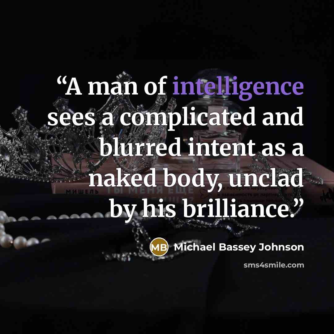 “A man of intelligence sees a complicated and blurred intent as a naked body, unclad by his brilliance.” quote by Michael Bassey Johnson