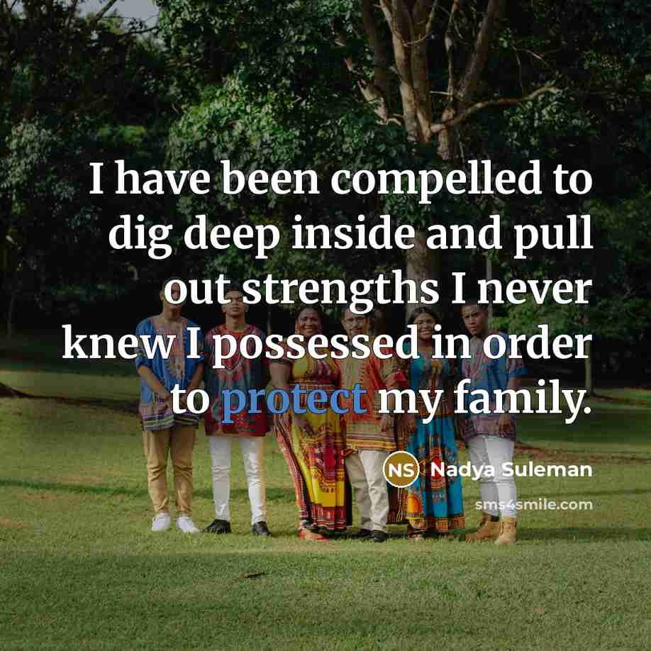 “I have been compelled to dig deep inside and pull out strengths I never knew I possessed in order to protect my family.” quote by Nadya Suleman
