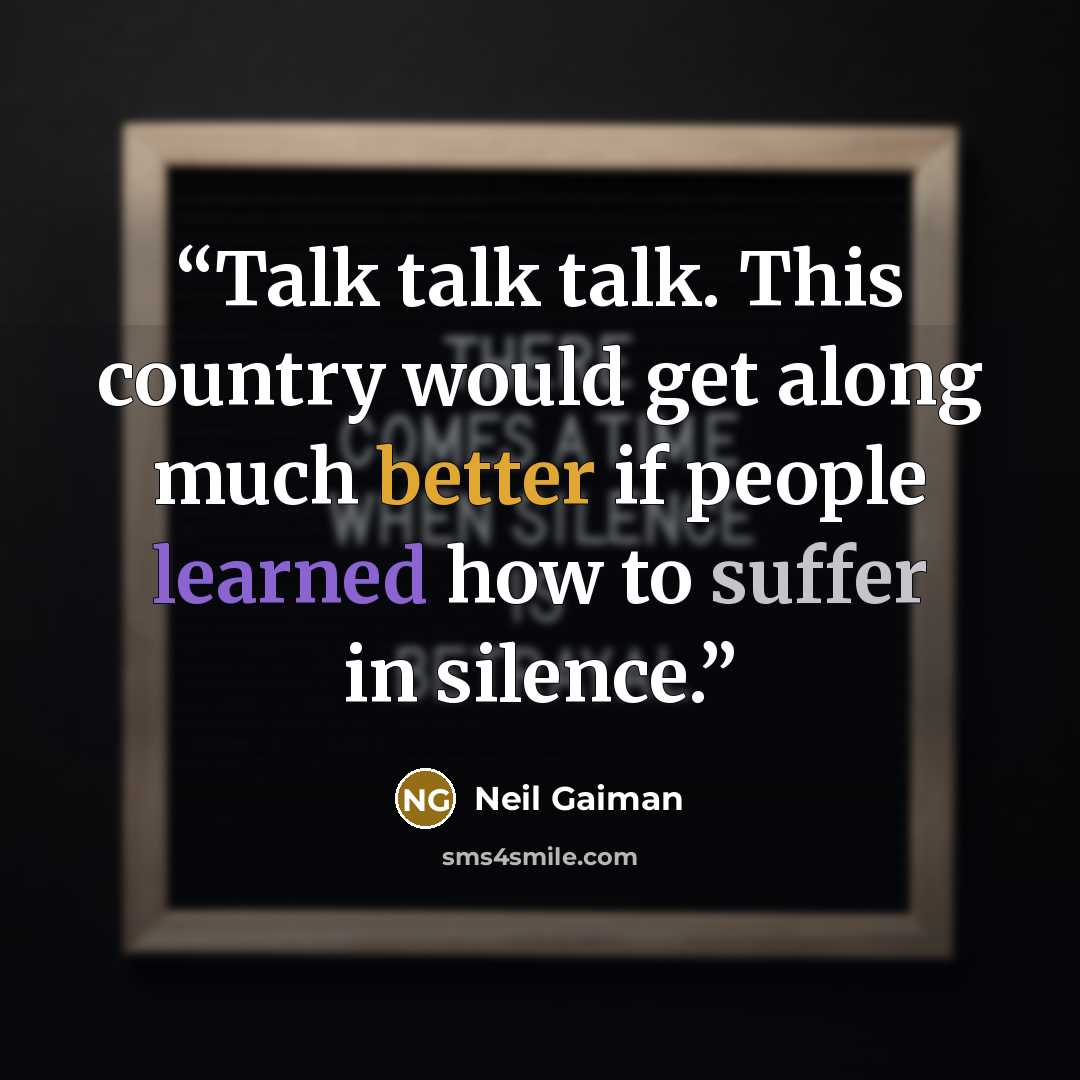 “Talk talk talk. This country would get along much better if people learned how to suffer in silence.” quote by Neil Gaiman