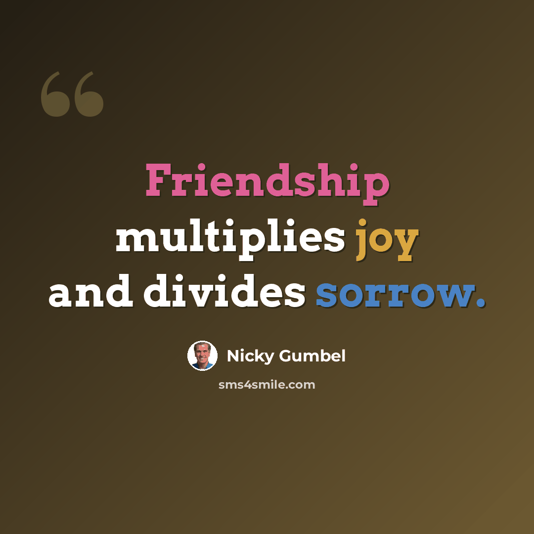 “Friendship multiplies joy and divides sorrow.” quote by Nicky Gumbel