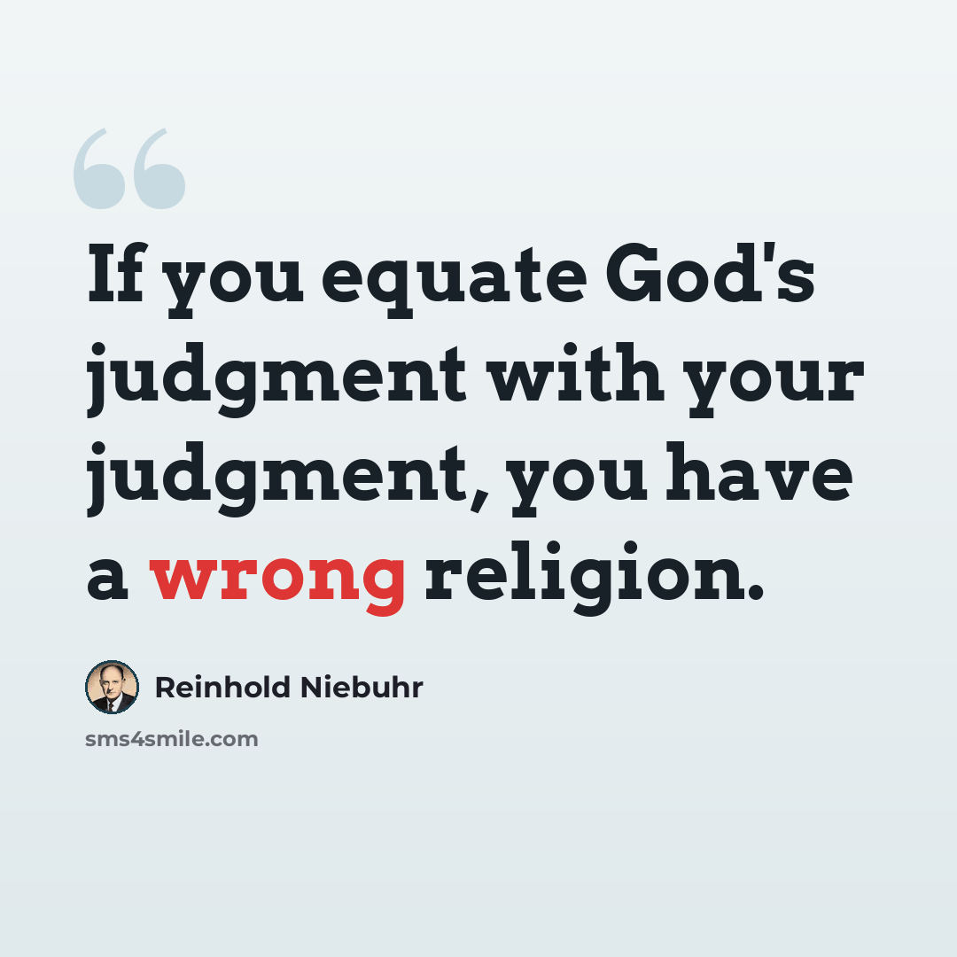 “If you equate God's judgment with your judgment, you have a wrong religion.” quote by Reinhold Niebuhr