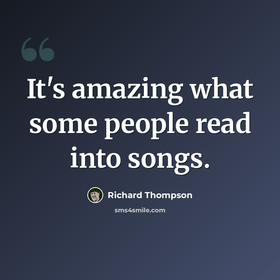 “It's amazing what some people read into songs.” quote by Richard Thompson