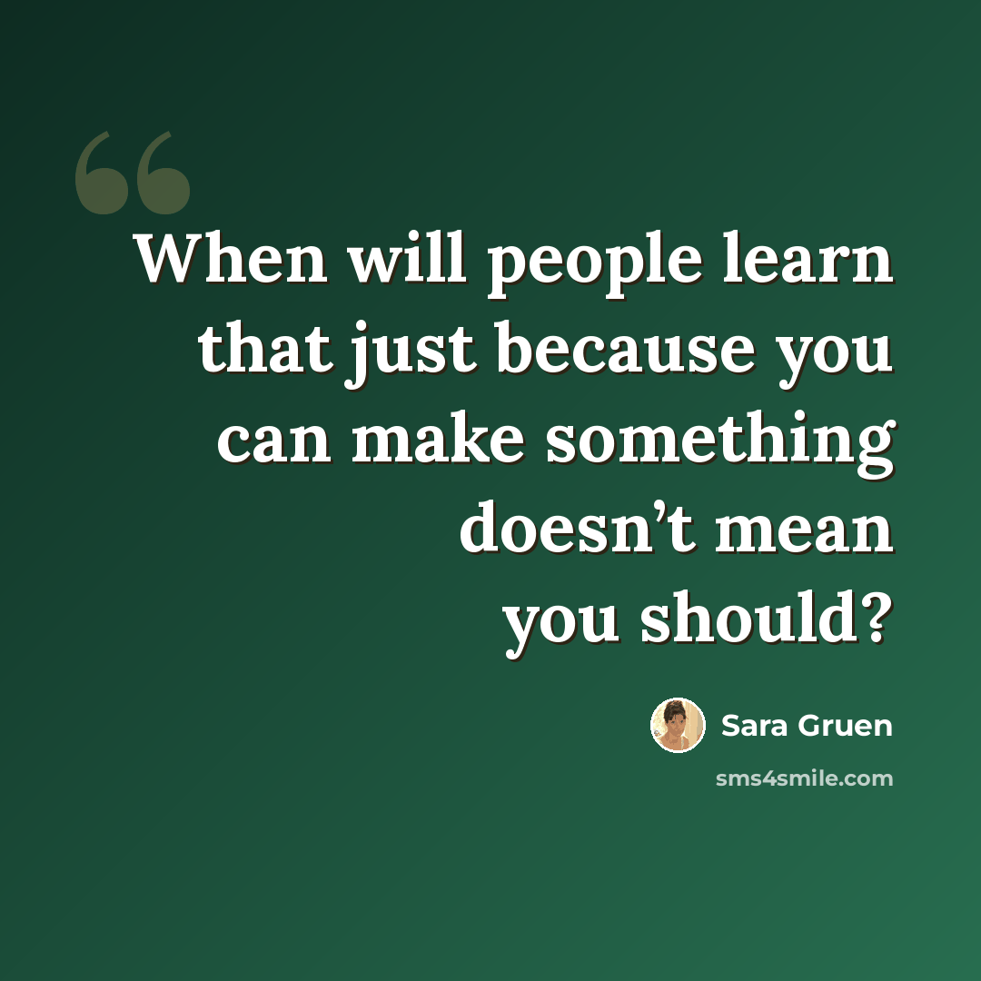 “When will people learn that just because you can make something doesn’t mean you should?” quote by Sara Gruen