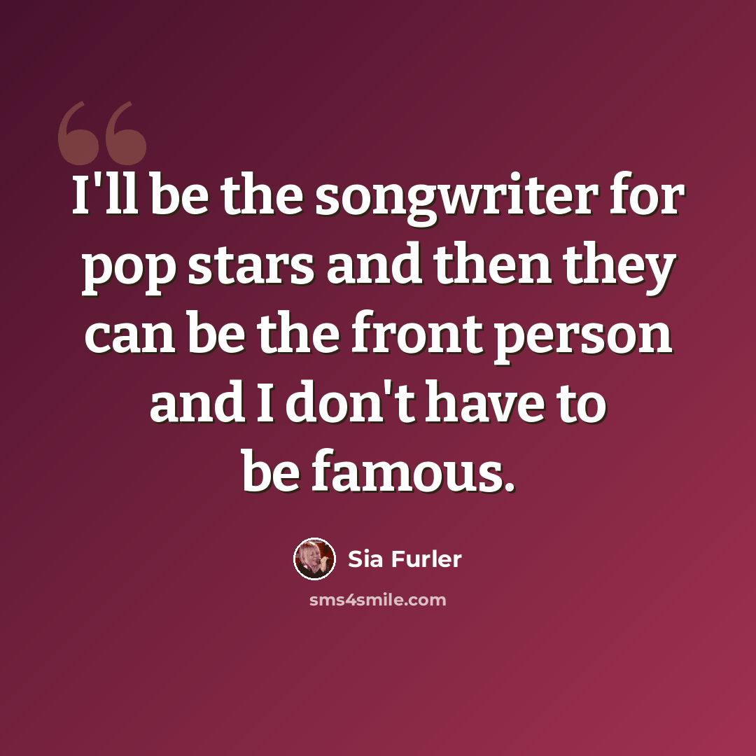 “I'll be the songwriter for pop stars and then they can be the front person and I don't have to be famous.” quote by Sia Furler