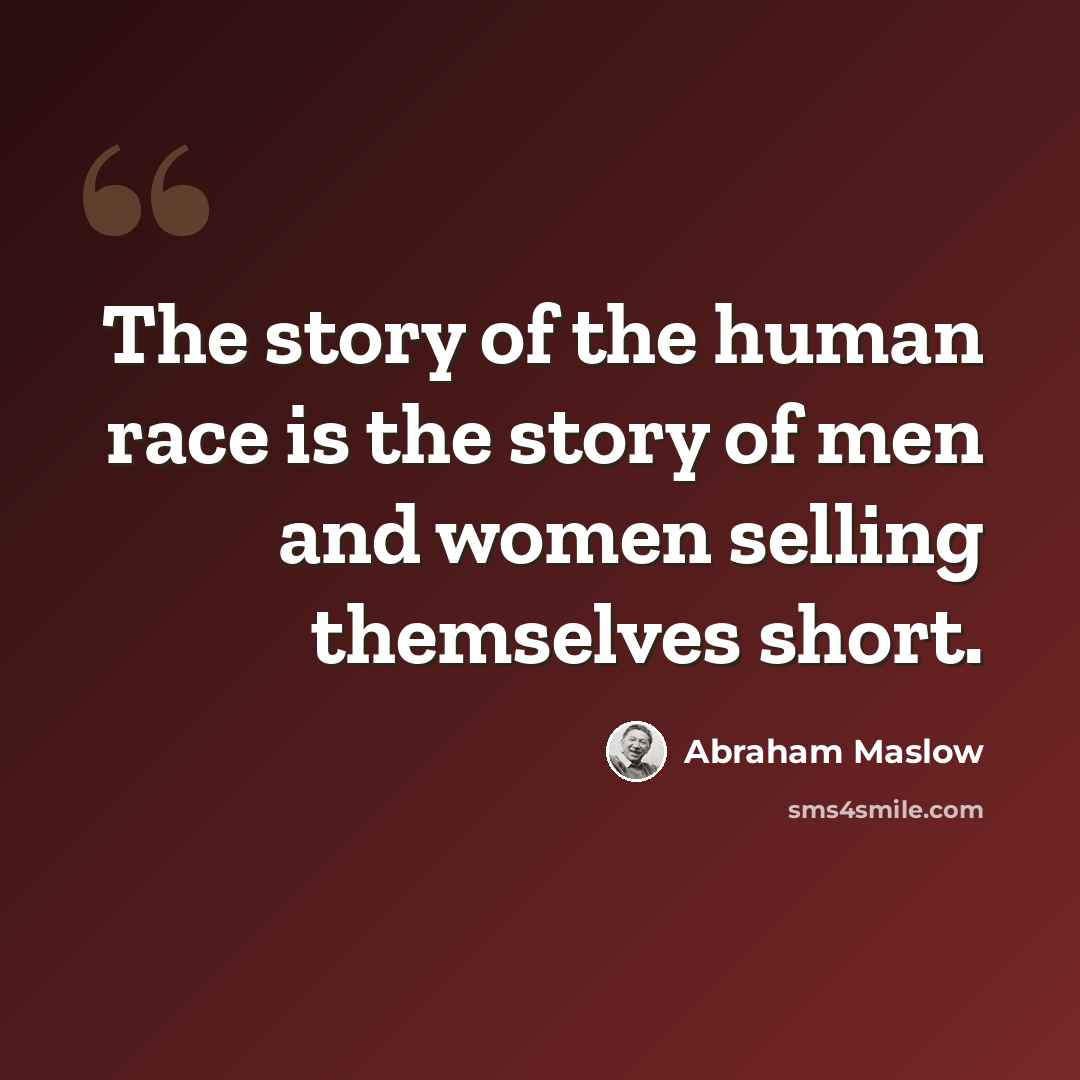 “The story of the human race is the story of men and women selling themselves short.” quote by Abraham Maslow