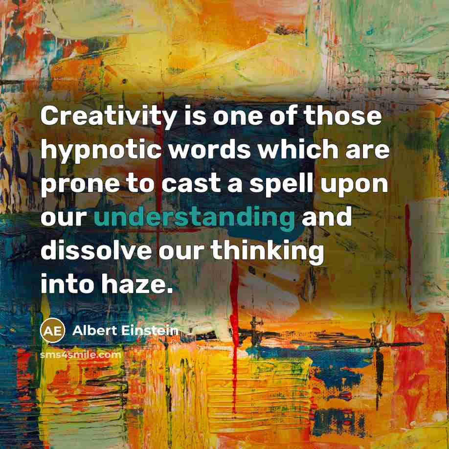 “Creativity is one of those hypnotic words which are prone to cast a spell upon our understanding and dissolve our thinking into haze.” quote by Albert Einstein