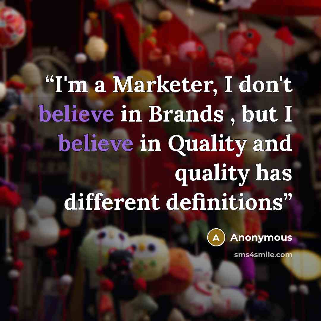 “I'm a Marketer, I don't believe in Brands , but I believe in Quality and quality has different definitions” quote by Anonymous