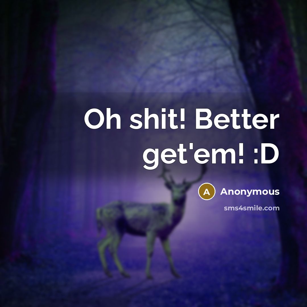 “Oh shit! Better get'em! :D” quote by Anonymous